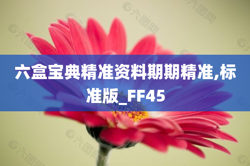 六盒宝典精准资料期期精准,标准版_FF45