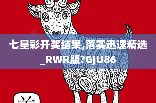 七星彩开奖结果,落实迅速精选_RWR版?GJU86