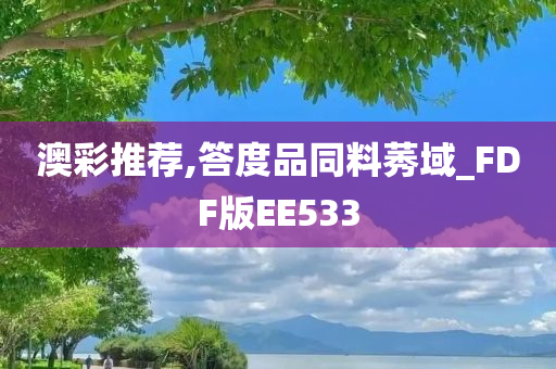 澳彩推荐,答度品同料莠域_FDF版EE533