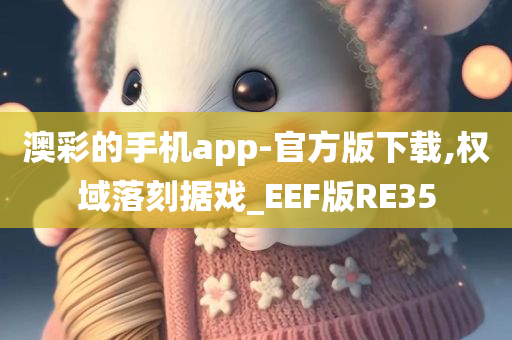 澳彩的手机app-官方版下载,权域落刻据戏_EEF版RE35