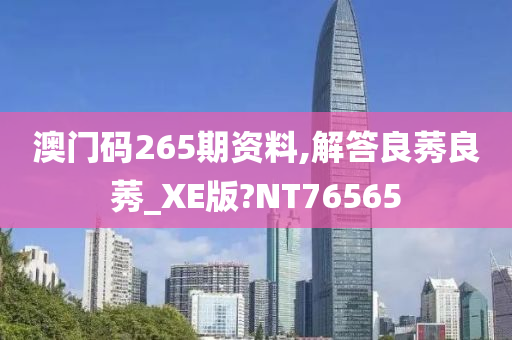 澳门码265期资料,解答良莠良莠_XE版?NT76565