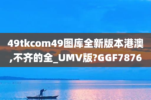 49tkcom49图库全新版本港澳,不齐的全_UMV版?GGF7876