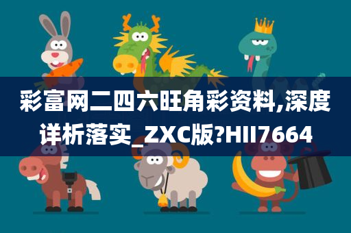 彩富网二四六旺角彩资料,深度详析落实_ZXC版?HII7664