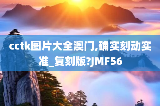 cctk图片大全澳门,确实刻动实准_复刻版?JMF56