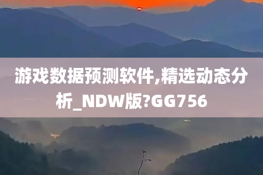 游戏数据预测软件,精选动态分析_NDW版?GG756