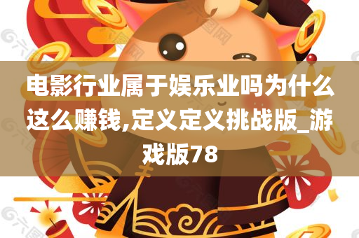 电影行业属于娱乐业吗为什么这么赚钱,定义定义挑战版_游戏版78