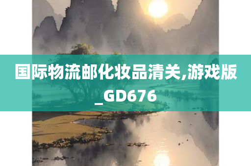 国际物流邮化妆品清关,游戏版_GD676