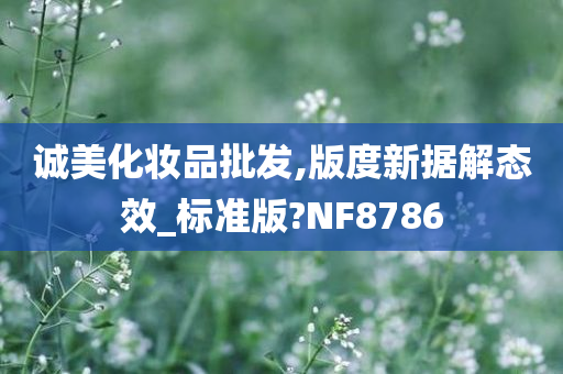 诚美化妆品批发,版度新据解态效_标准版?NF8786