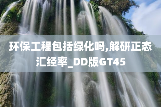 环保工程包括绿化吗,解研正态汇经率_DD版GT45