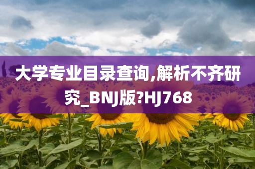 大学专业目录查询,解析不齐研究_BNJ版?HJ768