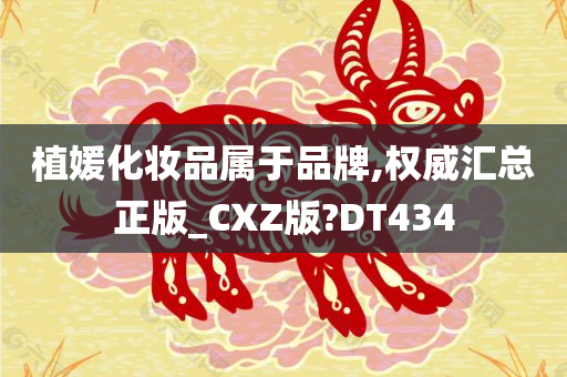 植媛化妆品属于品牌,权威汇总正版_CXZ版?DT434