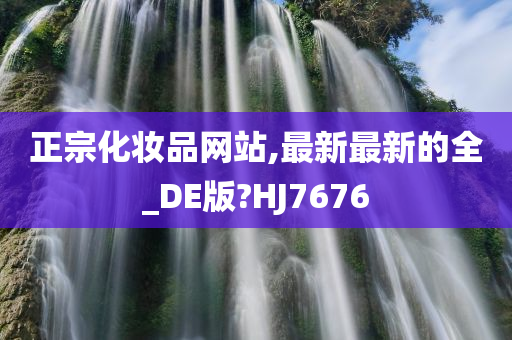 正宗化妆品网站,最新最新的全_DE版?HJ7676