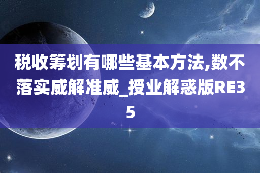 税收筹划有哪些基本方法,数不落实威解准威_授业解惑版RE35