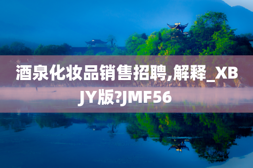 酒泉化妆品销售招聘,解释_XBJY版?JMF56