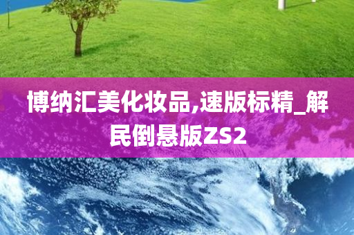 博纳汇美化妆品,速版标精_解民倒悬版ZS2