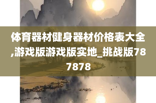 体育器材健身器材价格表大全,游戏版游戏版实地_挑战版787878