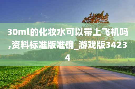 30ml的化妆水可以带上飞机吗,资料标准版准确_游戏版34234