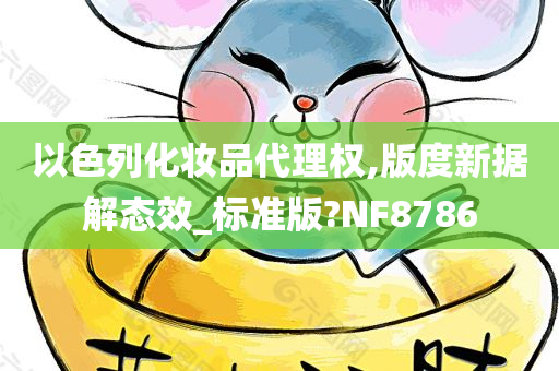 以色列化妆品代理权,版度新据解态效_标准版?NF8786