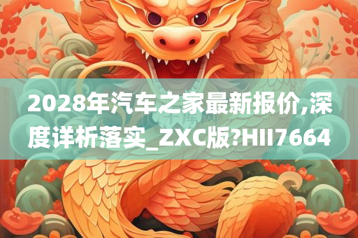 2028年汽车之家最新报价,深度详析落实_ZXC版?HII7664