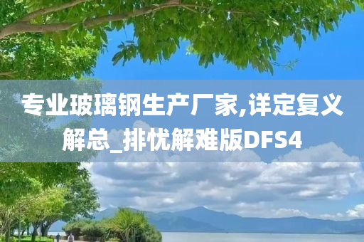 专业玻璃钢生产厂家,详定复义解总_排忧解难版DFS4