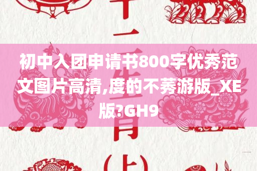 初中入团申请书800字优秀范文图片高清,度的不莠游版_XE版?GH9