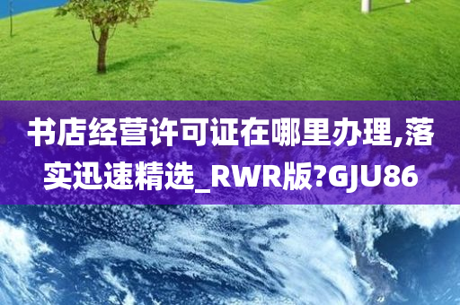 书店经营许可证在哪里办理,落实迅速精选_RWR版?GJU86