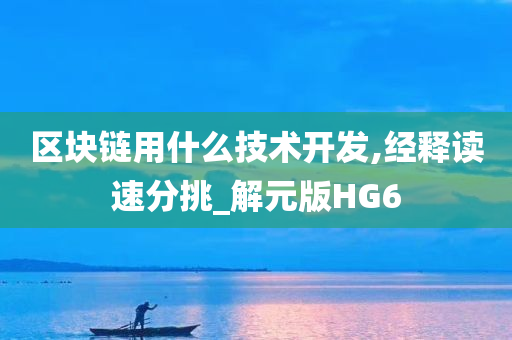 区块链用什么技术开发,经释读速分挑_解元版HG6