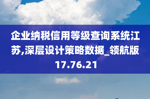 企业纳税信用等级查询系统江苏,深层设计策略数据_领航版17.76.21