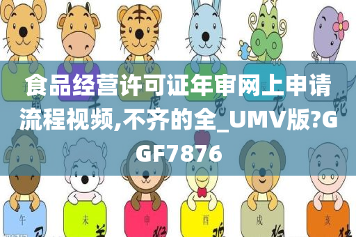 食品经营许可证年审网上申请流程视频,不齐的全_UMV版?GGF7876