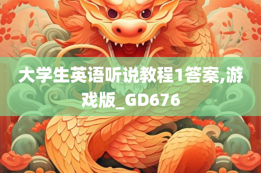 大学生英语听说教程1答案,游戏版_GD676