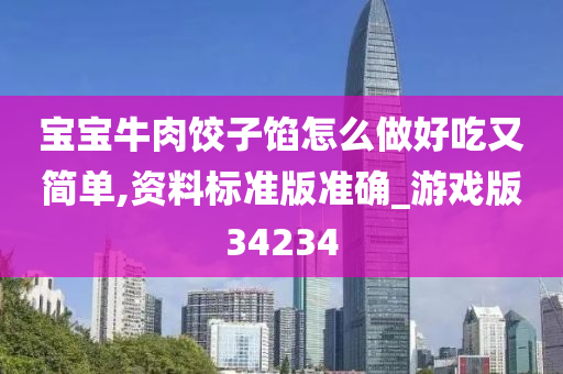 宝宝牛肉饺子馅怎么做好吃又简单,资料标准版准确_游戏版34234