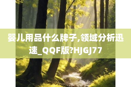 婴儿用品什么牌子,领域分析迅速_QQF版?HJGJ77