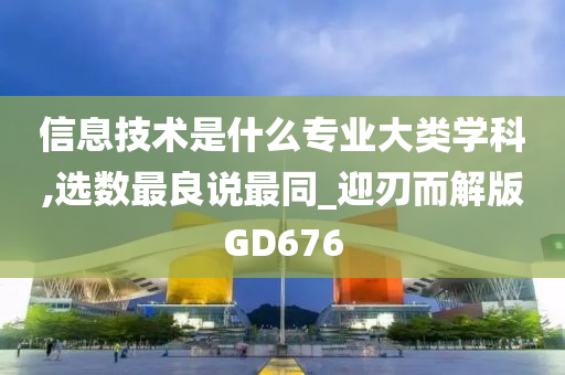 信息技术是什么专业大类学科,选数最良说最同_迎刃而解版GD676