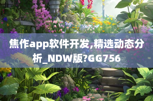 焦作app软件开发,精选动态分析_NDW版?GG756