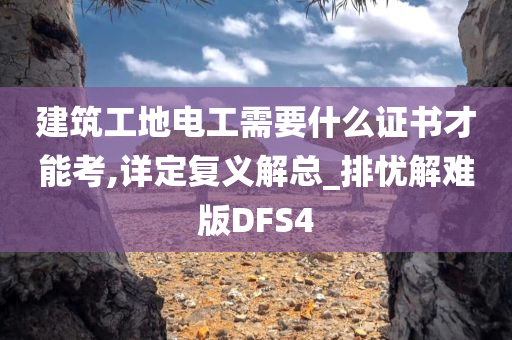 建筑工地电工需要什么证书才能考,详定复义解总_排忧解难版DFS4