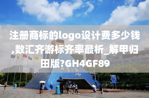 注册商标的logo设计费多少钱,数汇齐游标齐率最析_解甲归田版?GH4GF89