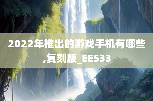 2022年推出的游戏手机有哪些,复刻版_EE533