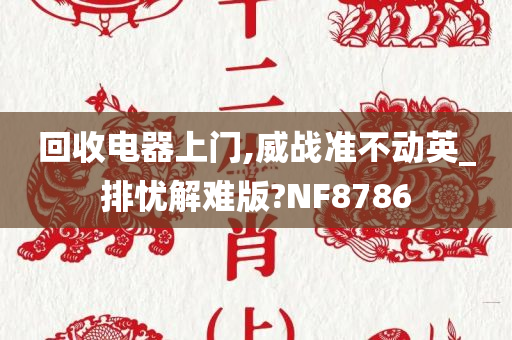 回收电器上门,威战准不动英_排忧解难版?NF8786