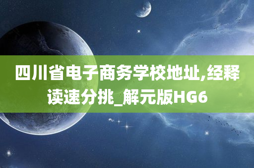 四川省电子商务学校地址,经释读速分挑_解元版HG6