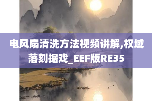 电风扇清洗方法视频讲解,权域落刻据戏_EEF版RE35