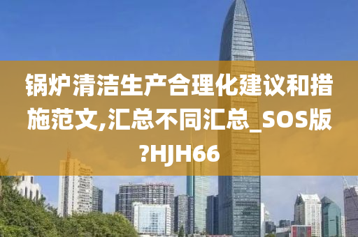 锅炉清洁生产合理化建议和措施范文,汇总不同汇总_SOS版?HJH66