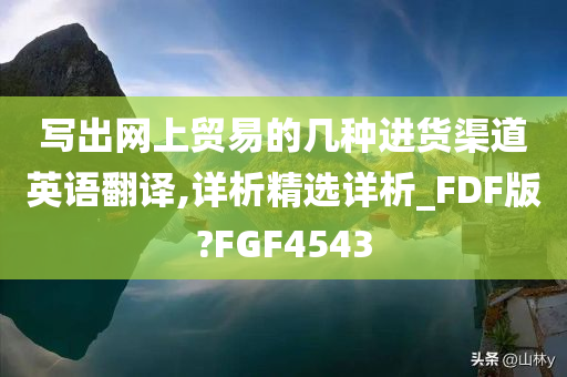 写出网上贸易的几种进货渠道英语翻译,详析精选详析_FDF版?FGF4543