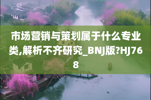 市场营销与策划属于什么专业类,解析不齐研究_BNJ版?HJ768