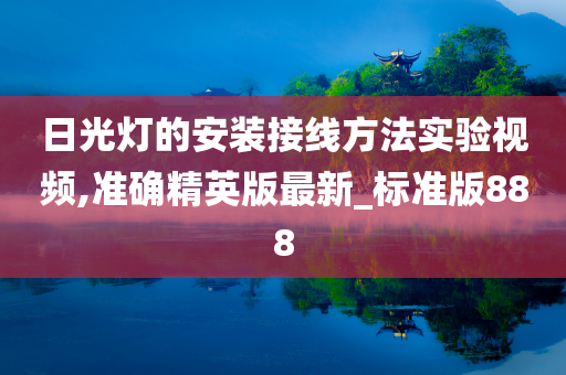 日光灯的安装接线方法实验视频,准确精英版最新_标准版888