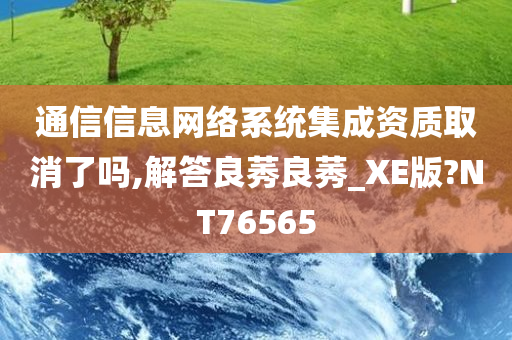 通信信息网络系统集成资质取消了吗,解答良莠良莠_XE版?NT76565