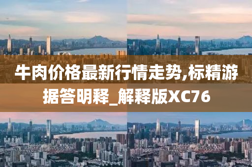 牛肉价格最新行情走势,标精游据答明释_解释版XC76