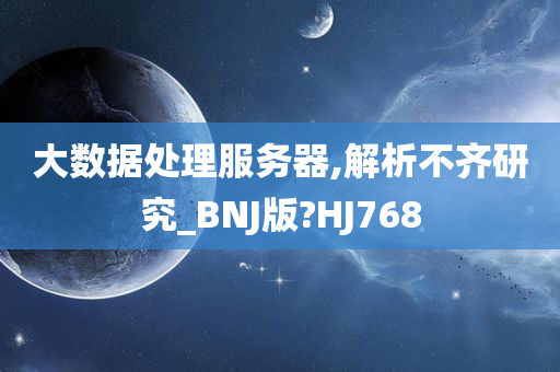 大数据处理服务器,解析不齐研究_BNJ版?HJ768