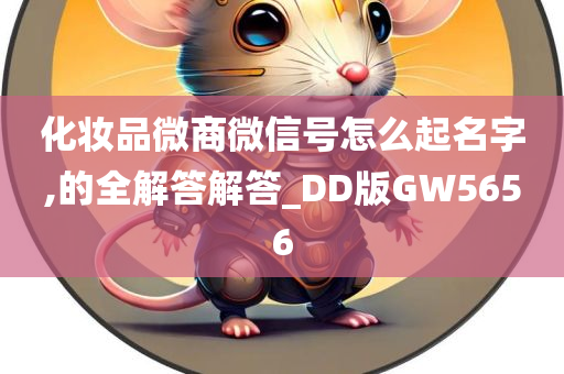 化妆品微商微信号怎么起名字,的全解答解答_DD版GW5656