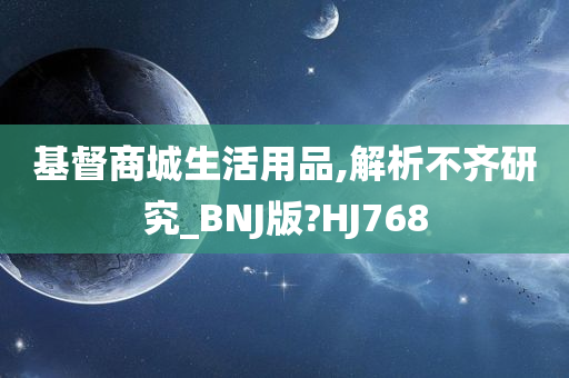 基督商城生活用品,解析不齐研究_BNJ版?HJ768