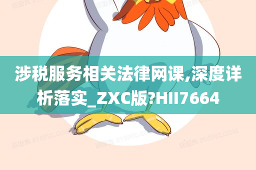 涉税服务相关法律网课,深度详析落实_ZXC版?HII7664